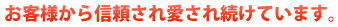 お客様から信頼され愛され続けています。